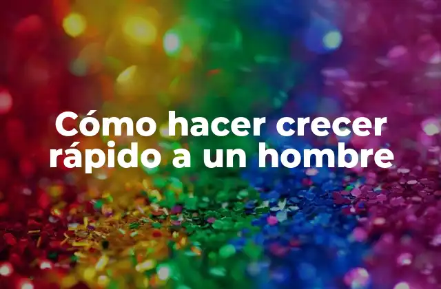 Cómo Hacer Crecer Rápido a un Hombre