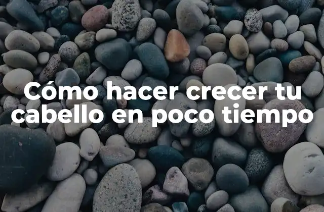 Cómo Hacer Crecer Tu Cabello en Poco Tiempo
