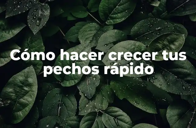 Cómo Hacer Crecer Tus Pechos Rápido
