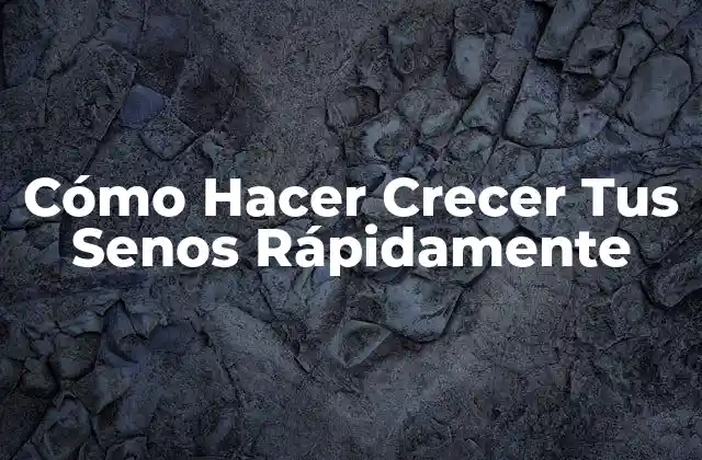 Cómo Hacer Crecer Tus Senos Rápidamente