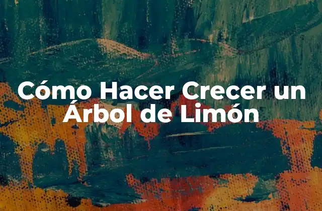Cómo Hacer Crecer un Árbol de Limón