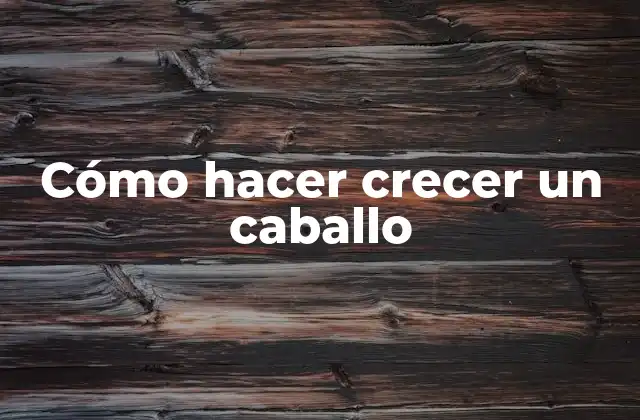 Cómo Hacer Crecer un Caballo