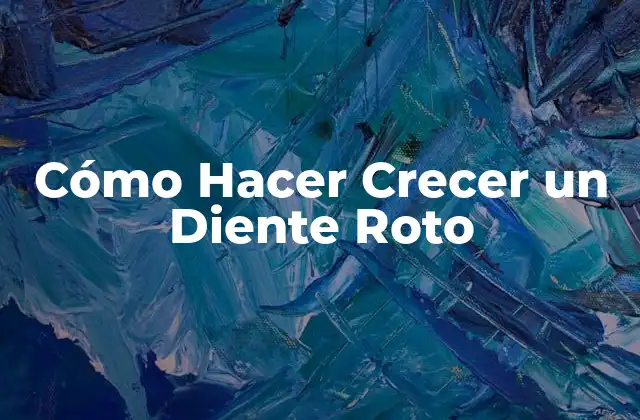 Cómo Hacer Crecer un Diente Roto