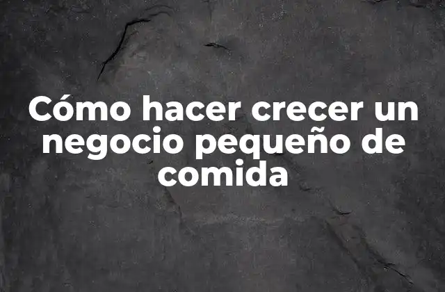 Cómo Hacer Crecer un Negocio Pequeño de Comida