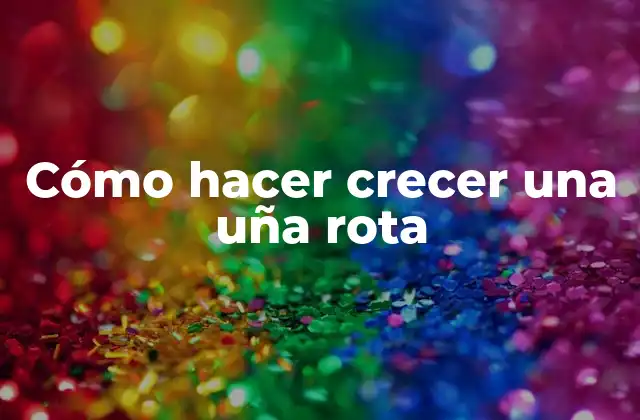 Cómo Hacer Crecer una Uña Rota