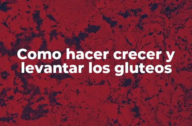 Como Hacer Crecer y Levantar los Gluteos