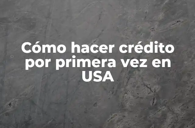 Cómo Hacer Crédito por Primera Vez en Usa