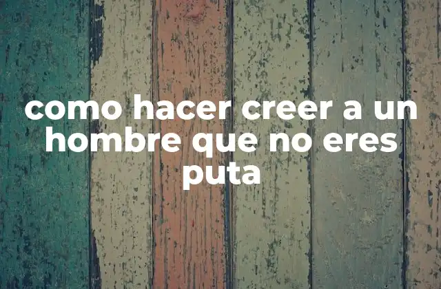 Como Hacer Creer a un Hombre que No Eres Puta