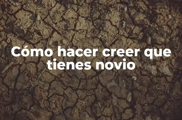 Cómo Hacer Creer que Tienes Novio