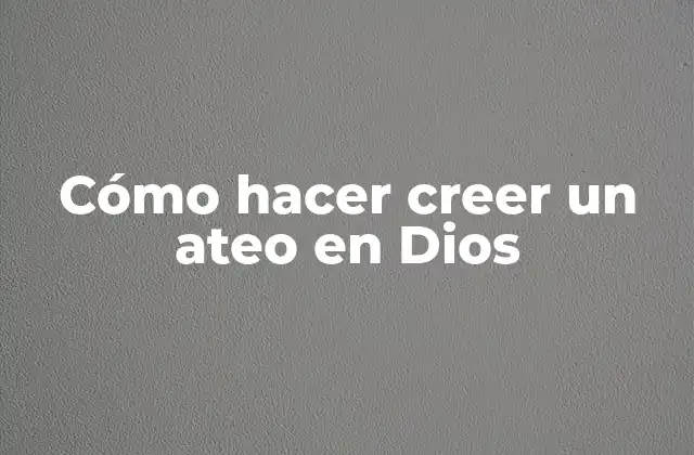 Cómo Hacer Creer un Ateo en Dios