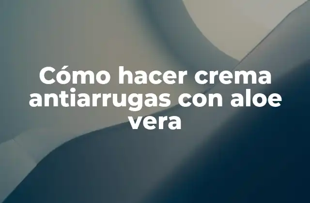 Cómo Hacer Crema Antiarrugas con Aloe Vera
