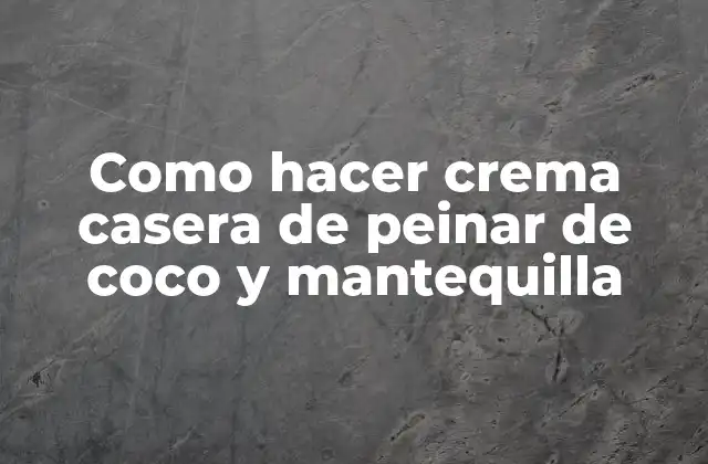 Como Hacer Crema Casera de Peinar de Coco y Mantequilla