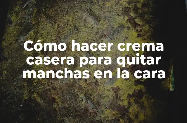 Cómo Hacer Crema Casera para Quitar Manchas en la Cara
