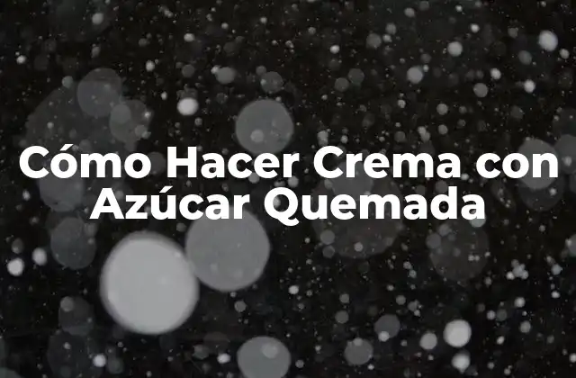 Cómo Hacer Crema con Azúcar Quemada