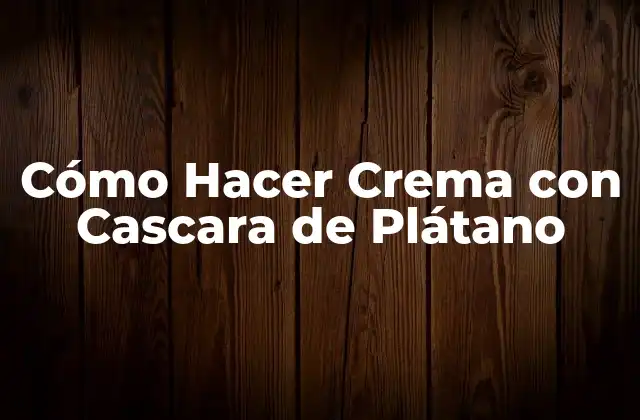 Cómo Hacer Crema con Cascara de Plátano