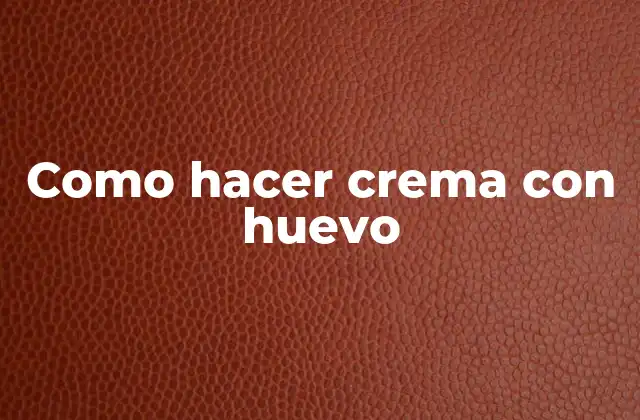 Como Hacer Crema con Huevo