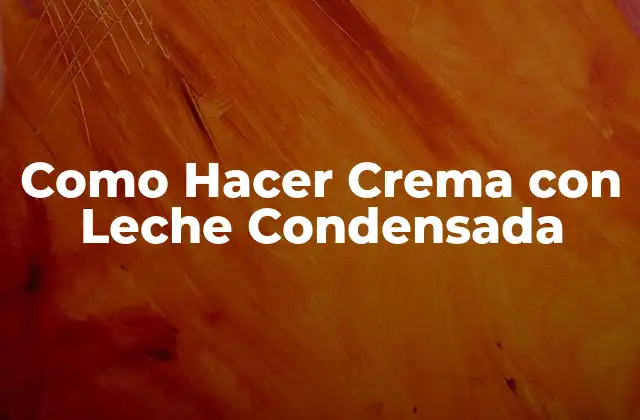 Como Hacer Crema con Leche Condensada