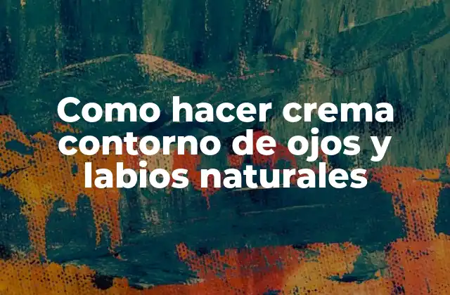 Como Hacer Crema Contorno de Ojos y Labios Naturales