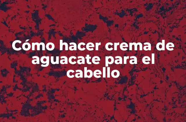 Cómo Hacer Crema de Aguacate para el Cabello