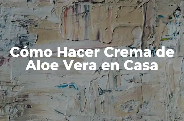 Cómo Hacer Crema de Aloe Vera en Casa
