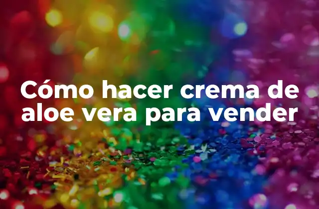 Cómo Hacer Crema de Aloe Vera para Vender
