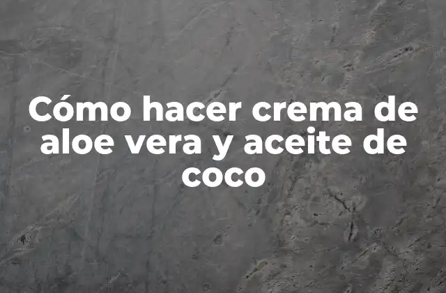 Cómo Hacer Crema de Aloe Vera y Aceite de Coco
