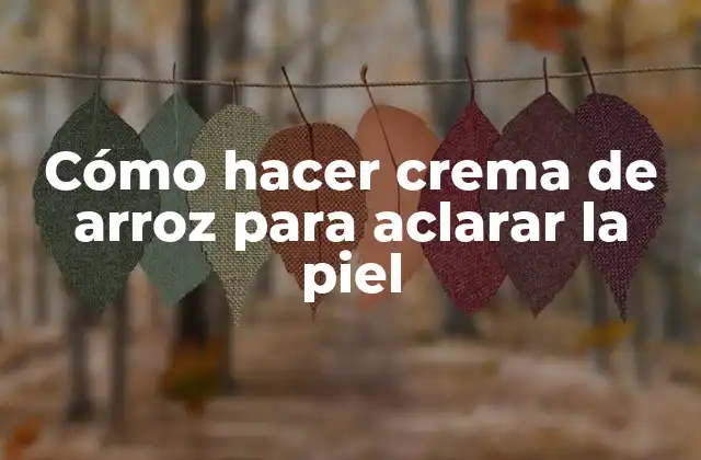 Cómo Hacer Crema de Arroz para Aclarar la Piel