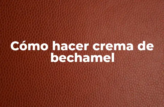 Qué es la crema de bechamel y para qué sirve