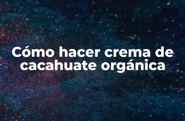 Cómo Hacer Crema de Cacahuate Orgánica