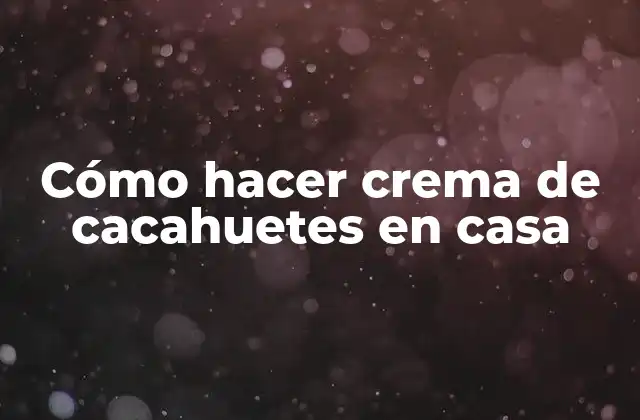 Cómo Hacer Crema de Cacahuetes en Casa