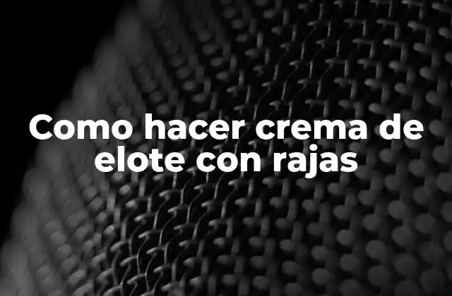 Como Hacer Crema de Elote con Rajas