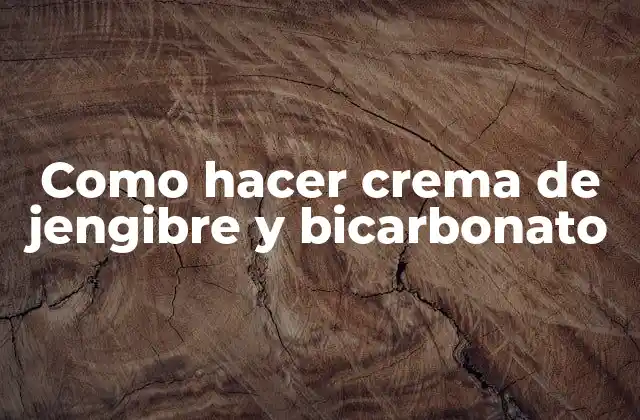Como Hacer Crema de Jengibre y Bicarbonato