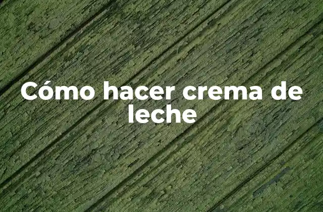 Cómo Hacer Crema de Leche
