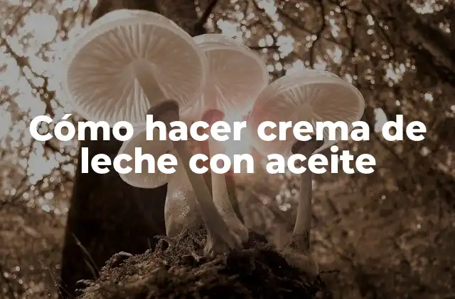 Cómo Hacer Crema de Leche con Aceite