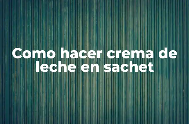 Como Hacer Crema de Leche en Sachet