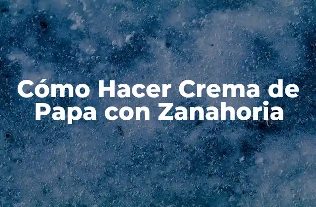 Cómo Hacer Crema de Papa con Zanahoria