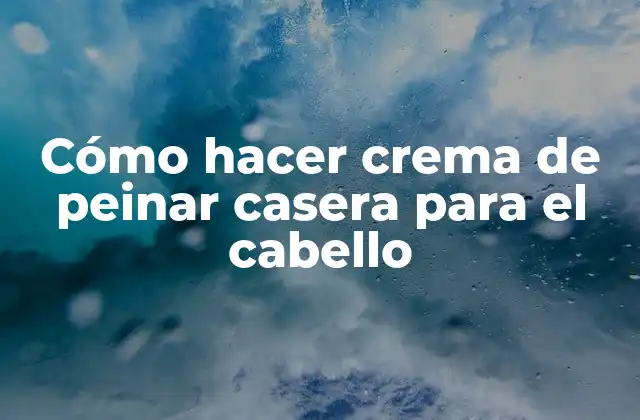 Cómo hacer crema de peinar casera para el cabello