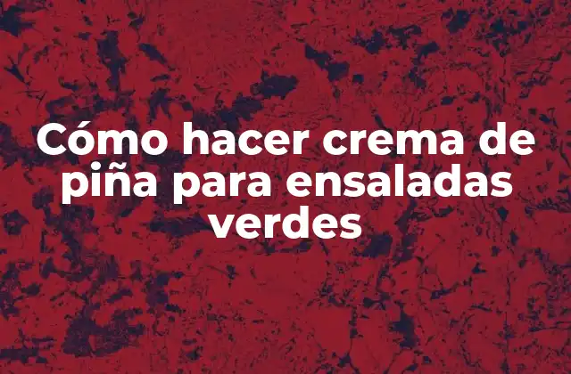 Cómo Hacer Crema de Piña para Ensaladas Verdes