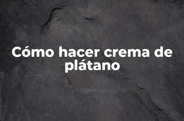 Cómo Hacer Crema de Plátano 2 Qué es la crema de plátano y para qué sirve