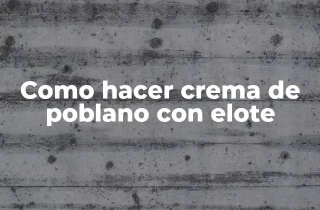 Como Hacer Crema de Poblano con Elote