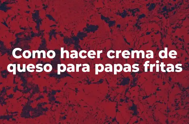 Como Hacer Crema de Queso para Papas Fritas