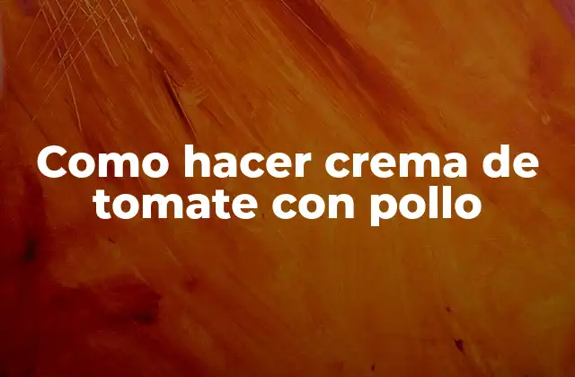 Crema de tomate con pollo, un platillo delicioso y fácil de preparar