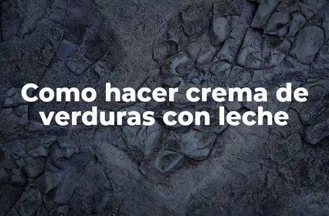 Como Hacer Crema de Verduras con Leche