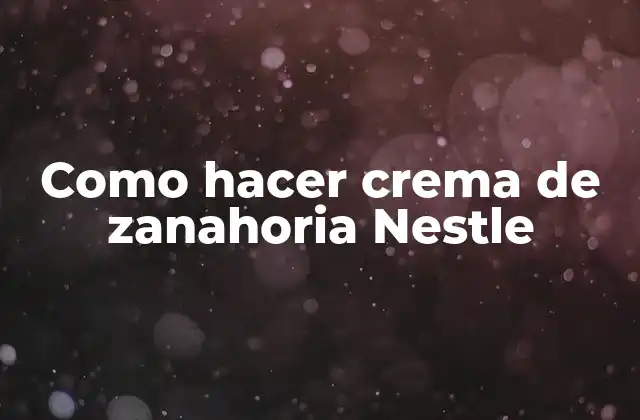 Como Hacer Crema de Zanahoria Nestle