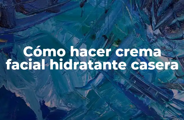 Cómo Hacer Crema Facial Hidratante Casera