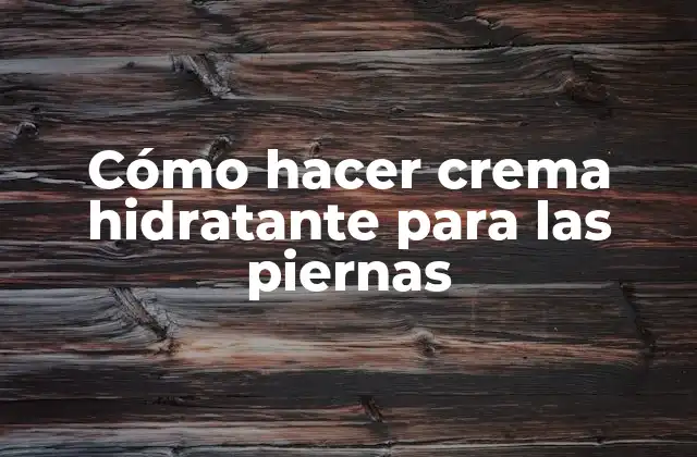 Cómo Hacer Crema Hidratante para las Piernas