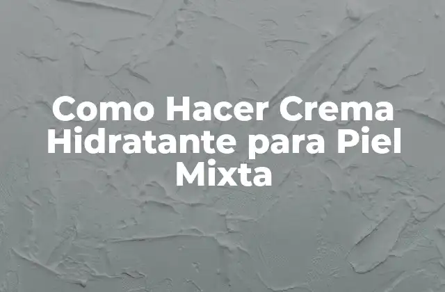 Como Hacer Crema Hidratante para Piel Mixta