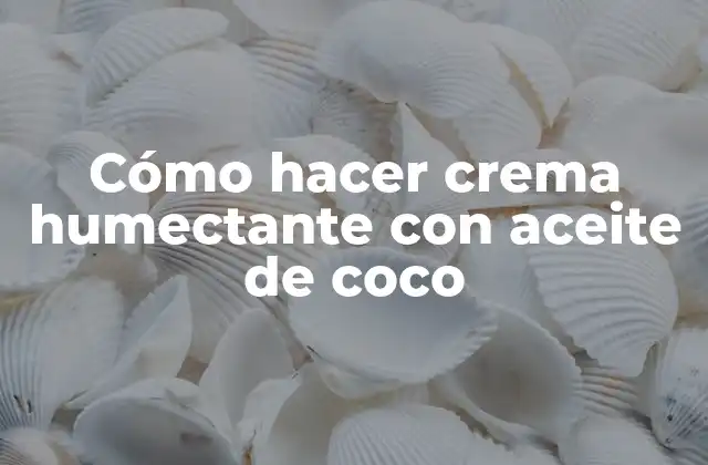 Cómo Hacer Crema Humectante con Aceite de Coco
