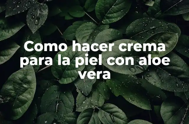 Como Hacer Crema para la Piel con Aloe Vera