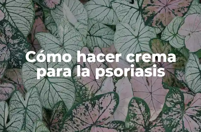 Cómo Hacer Crema para la Psoriasis